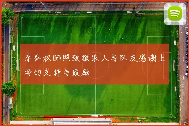 李弘权晒照致敬家人与队友感谢上海的支持与鼓励
