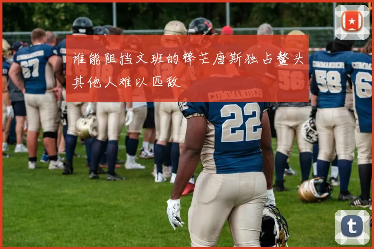 谁能阻挡文班的锋芒唐斯独占鳌头其他人难以匹敌