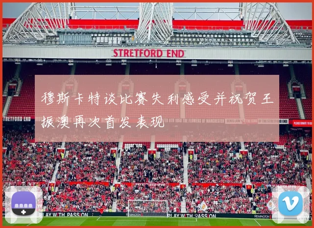 穆斯卡特谈比赛失利感受并祝贺王振澳再次首发表现