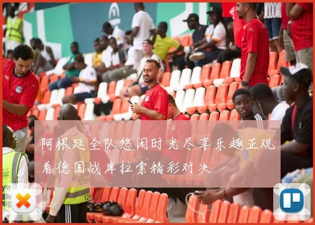 阿根廷全队悠闲时光尽享乐趣正观看德国战库拉索精彩对决